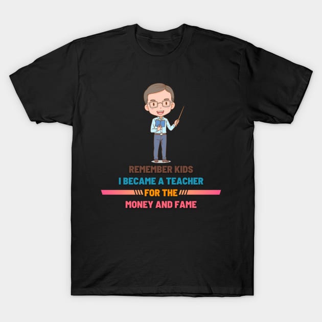 Remember Kids I Become a Teacher for the Money And Fame T-Shirt by NICHE&NICHE